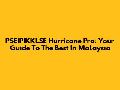 PSEIPIKKLSE Hurricane Pro: Your Guide To The Best In Malaysia