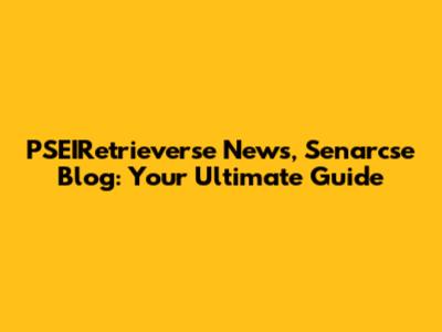 PSEIRetrieverse News, Senarcse Blog: Your Ultimate Guide