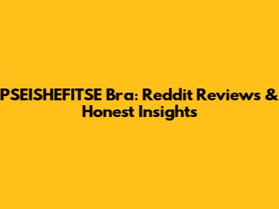 PSEISHEFITSE Bra: Reddit Reviews & Honest Insights