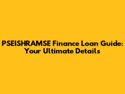 PSEISHRAMSE Finance Loan Guide: Your Ultimate Details