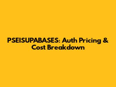 PSEISUPABASES: Auth Pricing & Cost Breakdown