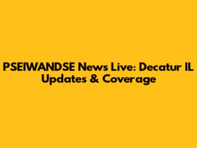 PSEIWANDSE News Live: Decatur IL Updates & Coverage