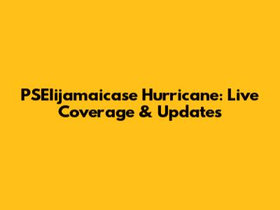 PSEIijamaicase Hurricane: Live Coverage & Updates