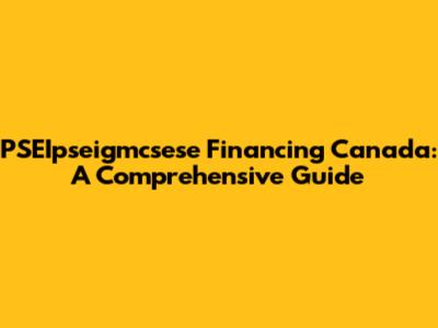 PSEIpseigmcsese Financing Canada: A Comprehensive Guide
