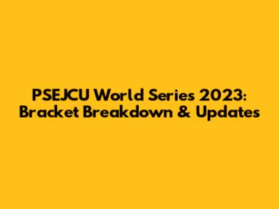 PSEJCU World Series 2023: Bracket Breakdown & Updates