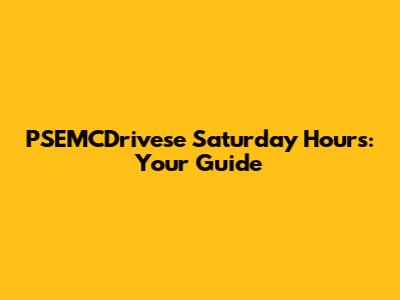 PSEMCDrivese Saturday Hours: Your Guide