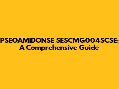 PSEOAMIDONSE SESCMG004SCSE: A Comprehensive Guide