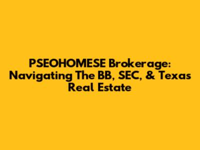 PSEOHOMESE Brokerage: Navigating The BB, SEC, & Texas Real Estate
