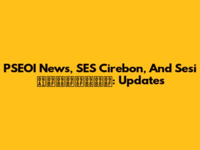 PSEOI News, SES Cirebon, And Sesi ডিসিএসসি: Updates