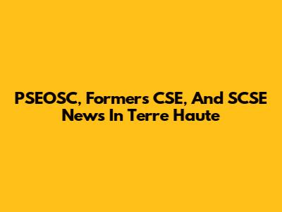 PSEOSC, Formers CSE, And SCSE News In Terre Haute