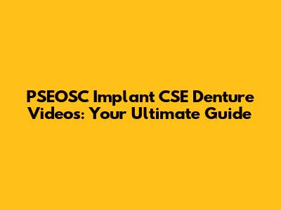PSEOSC Implant CSE Denture Videos: Your Ultimate Guide