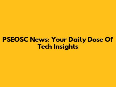 PSEOSC News: Your Daily Dose Of Tech Insights