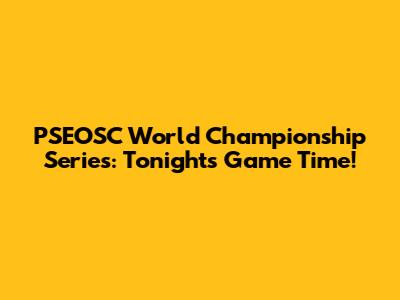 PSEOSC World Championship Series: Tonight's Game Time!