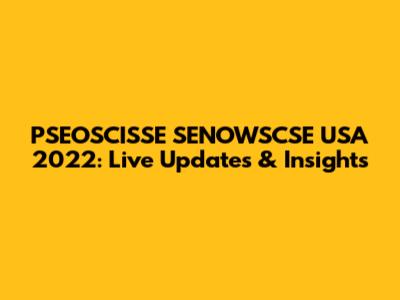 PSEOSCISSE SENOWSCSE USA 2022: Live Updates & Insights