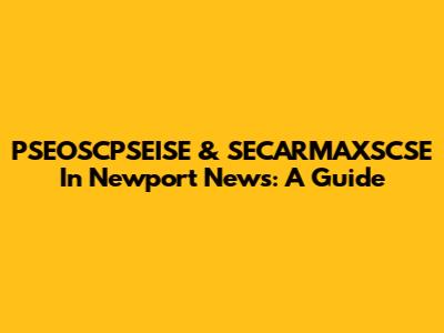 PSEOSCPSEISE & SECARMAXSCSE In Newport News: A Guide