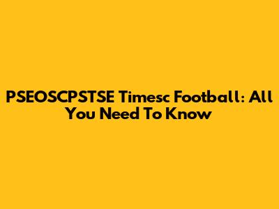 PSEOSCPSTSE Timesc Football: All You Need To Know