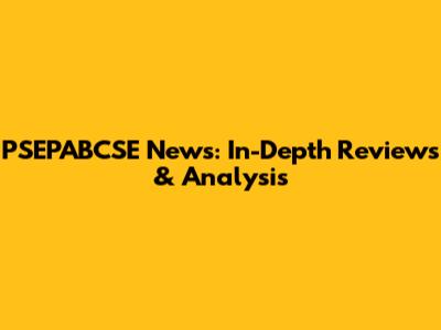 PSEPABCSE News: In-Depth Reviews & Analysis