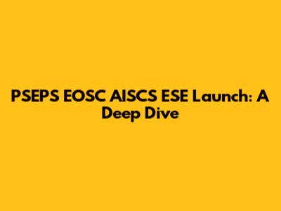 PSEPS EOSC AISCS ESE Launch: A Deep Dive