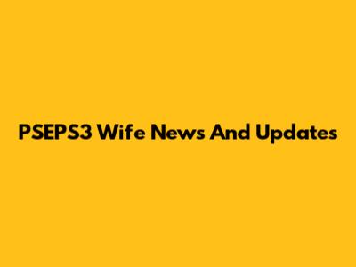 PSEPS3 Wife News And Updates