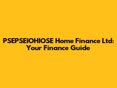 PSEPSEIOHIOSE Home Finance Ltd: Your Finance Guide