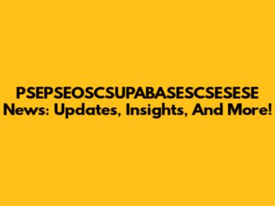 PSEPSEOSCSUPABASESCSESESE News: Updates, Insights, And More!