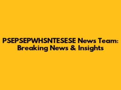 PSEPSEPWHSNTESESE News Team: Breaking News & Insights
