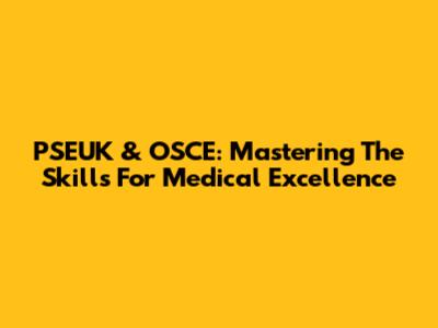 PSEUK & OSCE: Mastering The Skills For Medical Excellence