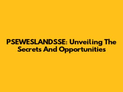 PSEWESLANDSSE: Unveiling The Secrets And Opportunities