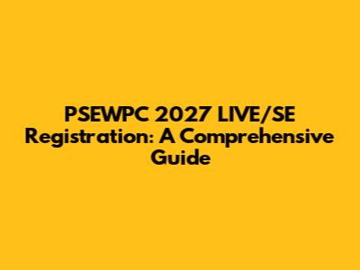 PSEWPC 2027 LIVE/SE Registration: A Comprehensive Guide