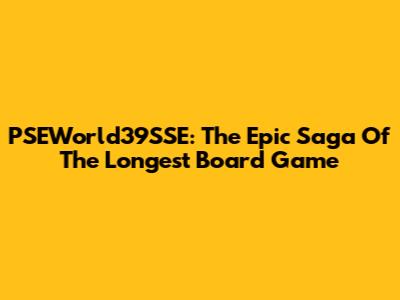 PSEWorld39SSE: The Epic Saga Of The Longest Board Game