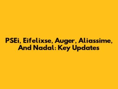 PSEi, Eifelixse, Auger, Aliassime, And Nadal: Key Updates