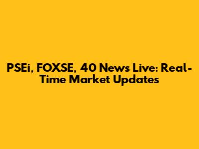 PSEi, FOXSE, 40 News Live: Real-Time Market Updates