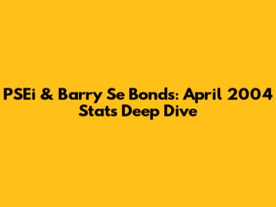 PSEi & Barry Se Bonds: April 2004 Stats Deep Dive