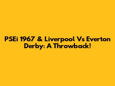 PSEi 1967 & Liverpool Vs Everton Derby: A Throwback!