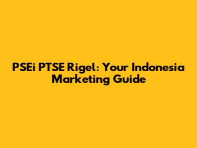 PSEi PTSE Rigel: Your Indonesia Marketing Guide