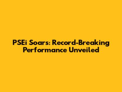PSEi Soars: Record-Breaking Performance Unveiled
