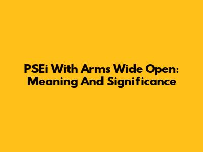 PSEi With Arms Wide Open: Meaning And Significance