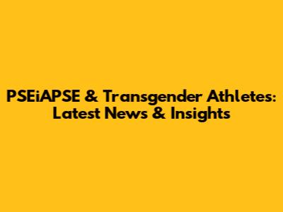 PSEiAPSE & Transgender Athletes: Latest News & Insights