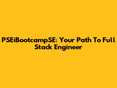 PSEiBootcampSE: Your Path To Full Stack Engineer