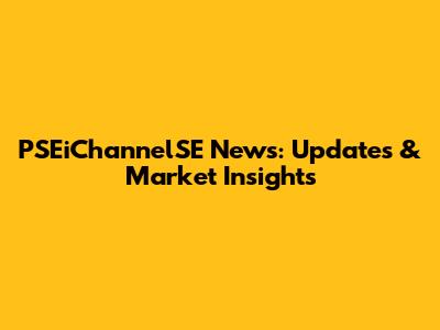 PSEiChannelSE News: Updates & Market Insights