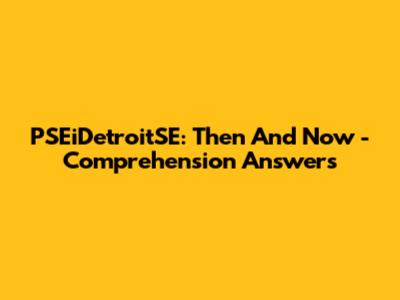 PSEiDetroitSE: Then And Now - Comprehension Answers