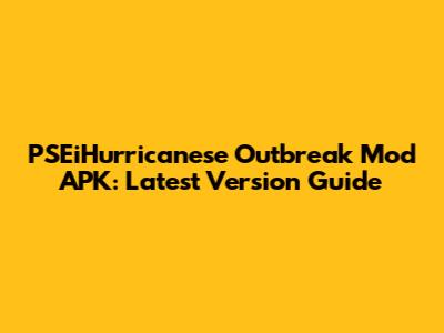 PSEiHurricanese Outbreak Mod APK: Latest Version Guide