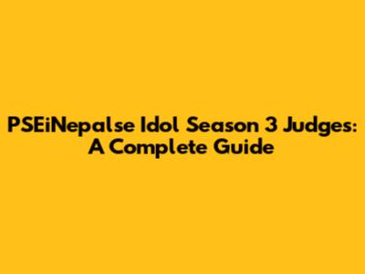 PSEiNepalse Idol Season 3 Judges: A Complete Guide