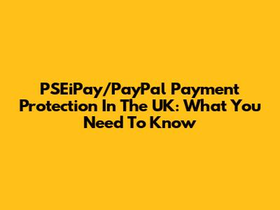 PSEiPay/PayPal Payment Protection In The UK: What You Need To Know