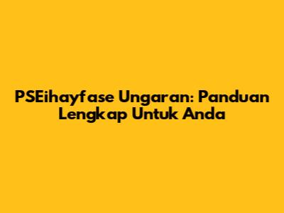 PSEihayfase Ungaran: Panduan Lengkap Untuk Anda