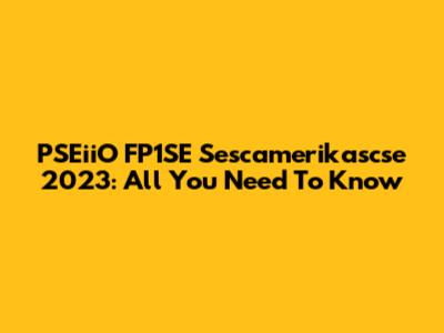 PSEiiO FP1SE Sescamerikascse 2023: All You Need To Know