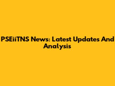 PSEiiTNS News: Latest Updates And Analysis