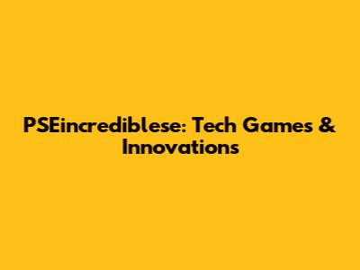 PSEincrediblese: Tech Games & Innovations