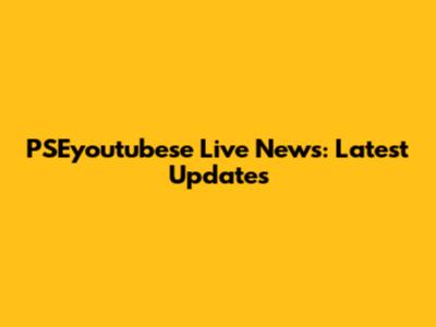 PSEyoutubese Live News: Latest Updates