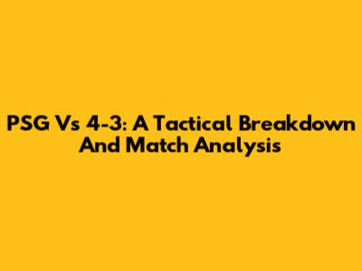 PSG Vs 4-3: A Tactical Breakdown And Match Analysis